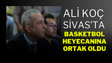 Ali Koç,  Sivas’ta Basketbol Heyecanına Ortak Oldu