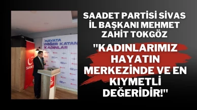 Saadet Partisi Sivas İl Başkanı Mehmet Zahit Tokgöz: "Kadınlarımız Hayatın Merkezinde ve En Kıymetli Değeridir!"