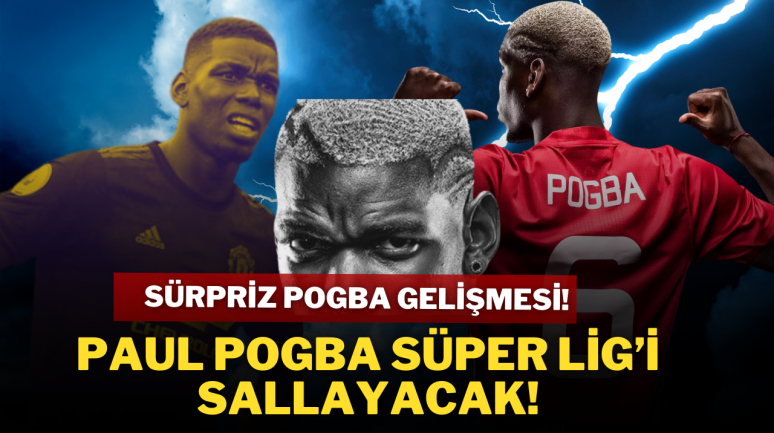 Sürpriz Pogba Gelişmesi! Paul Pogba Süper Lig’i Sallayacak!