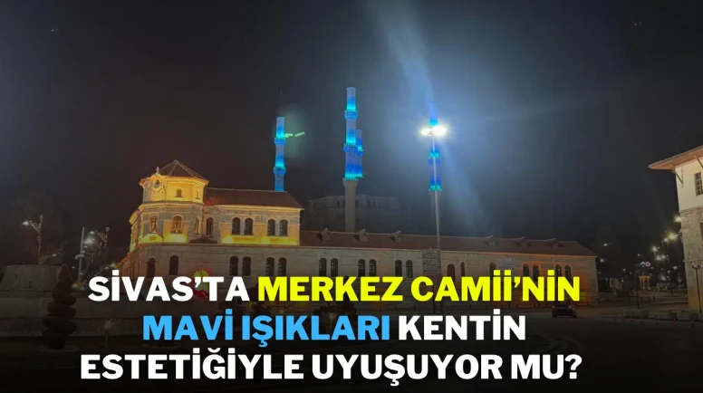 Sivas’ta Merkez Cami’nin Mavi Işıkları, Kentin Estetiğiyle Uyuşuyor Mu?