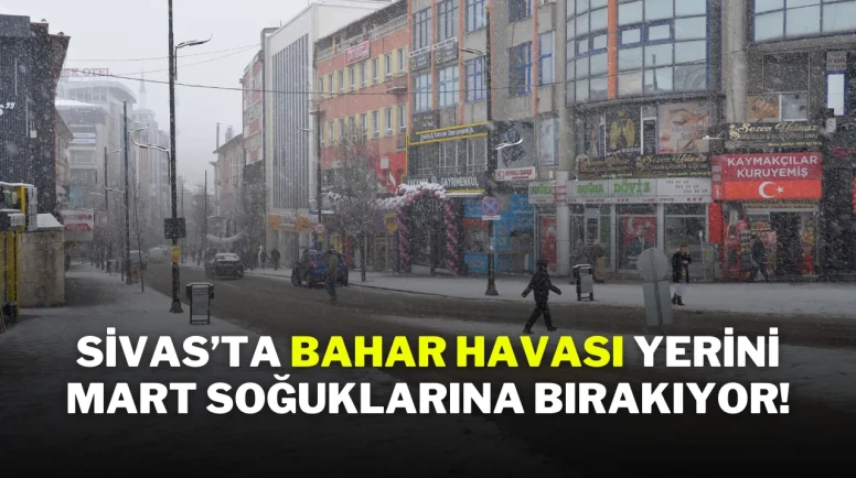 Sivas’ta Bahar Havası Yerini Mart Soğuklarına Bırakıyor!